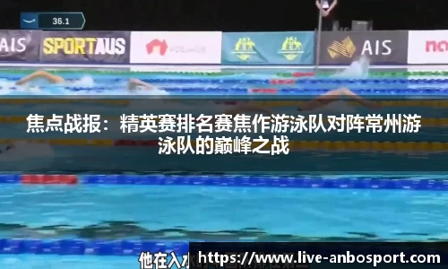 焦点战报：精英赛排名赛焦作游泳队对阵常州游泳队的巅峰之战